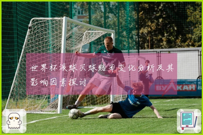 世界杯滚球买球赔率变化分析及其影响因素探讨