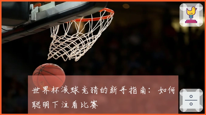 世界杯滚球竞猜的新手指南：如何聪明下注看比赛