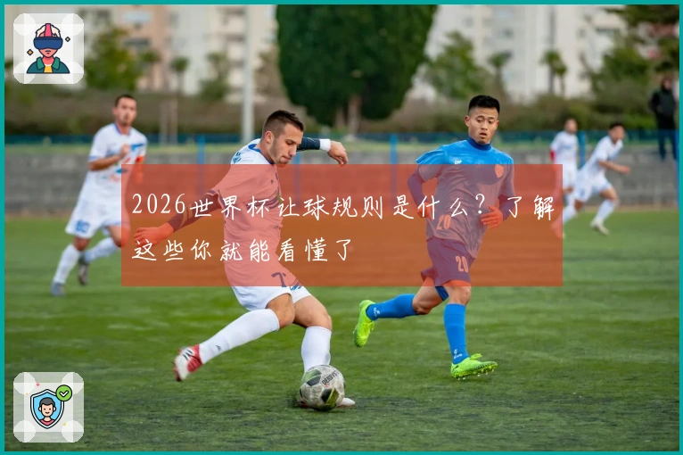 2026世界杯让球规则是什么？了解这些你就能看懂了
