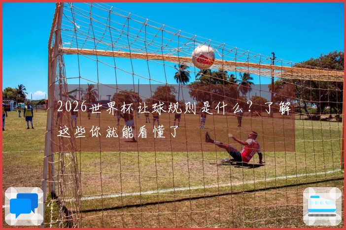 2026世界杯让球规则是什么？了解这些你就能看懂了