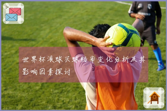 世界杯滚球买球赔率变化分析及其影响因素探讨