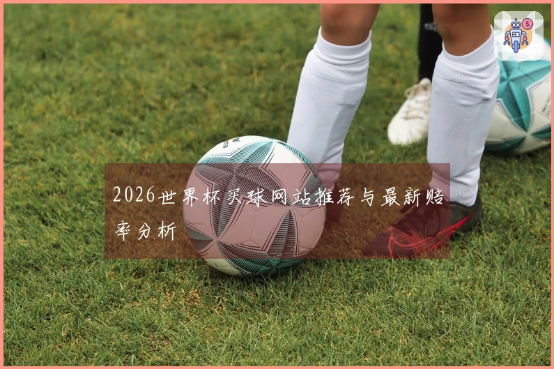 2026世界杯买球网站推荐与最新赔率分析