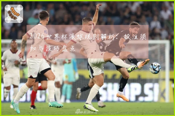 2026世界杯滚球规则解析：投注须知与技巧盘点